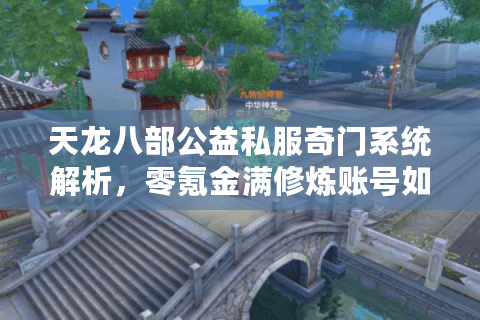 天龙八部公益私服奇门系统解析,零氪金满修炼账号如何打造? 天龙八部公益私服奇门系统解析,零氪金满修炼账号如何打造?