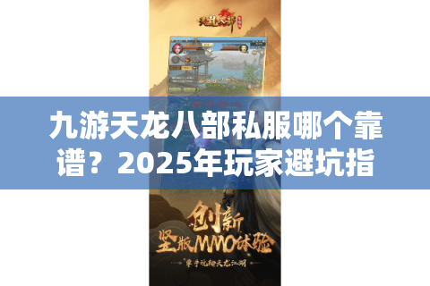 九游天龙八部私服哪个靠谱?2025年玩家避坑指南 九游天龙八部私服哪个靠谱?2025年玩家避坑指南
