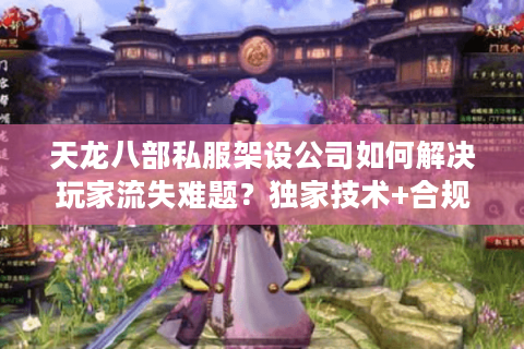 天龙八部私服架设公司如何解决玩家流失难题?独家技术+合规运营解析 天龙八部私服架设公司如何解决玩家流失难题?独家技术+合规运营解析
