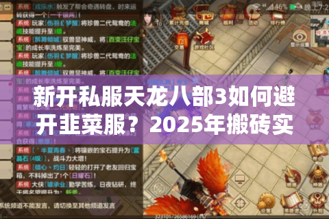 新开私服天龙八部3如何避开韭菜服?2025年搬砖实测指南 新开私服天龙八部3如何避开韭菜服?2025年搬砖实测指南