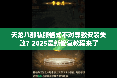 天龙八部私服格式不对导致安装失败?2025最新修复教程来了 天龙八部私服格式不对导致安装失败?2025最新修复教程来了