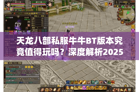 天龙八部私服牛牛BT版本究竟值得玩吗?深度解析2025年私服避坑指南 天龙八部私服牛牛BT版本究竟值得玩吗?深度解析2025年私服避坑指南