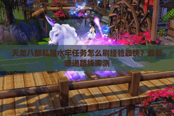 天龙八部私服水牢任务怎么刷经验最快?最新速通路线实测 天龙八部私服水牢任务怎么刷经验最快?最新速通路线实测