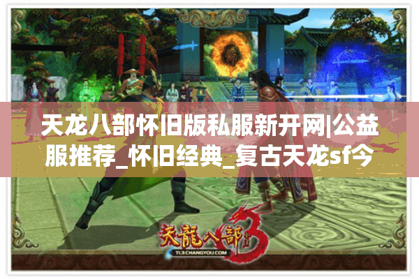 天龙八部怀旧版私服新开网|公益服推荐_怀旧经典_复古天龙sf今晚开放 天龙八部怀旧版私服新开网|公益服推荐_怀旧经典_复古天龙sf今晚开放