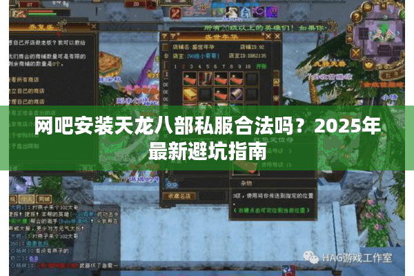 网吧安装天龙八部私服合法吗?2025年最新避坑指南 网吧安装天龙八部私服合法吗?2025年最新避坑指南