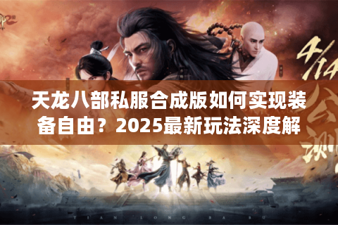 天龙八部私服合成版如何实现装备自由？2025最新玩法深度解析