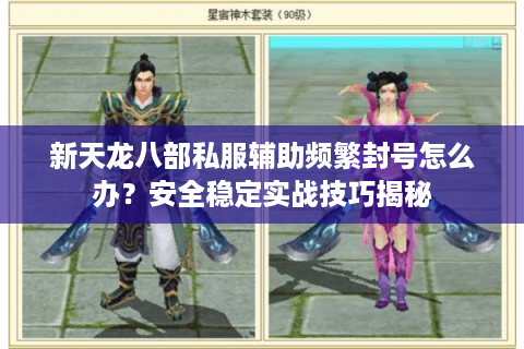 新天龙八部私服辅助频繁封号怎么办?安全稳定实战技巧揭秘 新天龙八部私服辅助频繁封号怎么办?安全稳定实战技巧揭秘