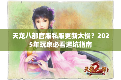 天龙八部官服私服更新太慢?2025年玩家必看避坑指南 天龙八部官服私服更新太慢?2025年玩家必看避坑指南