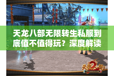天龙八部无限转生私服到底值不值得玩？深度解读2025最新趋势