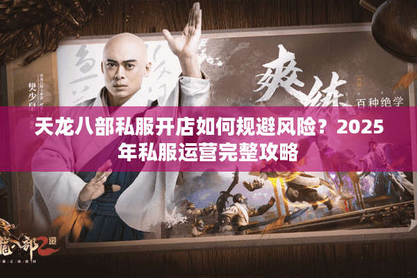 天龙八部私服开店如何规避风险？2025年私服运营完整攻略
