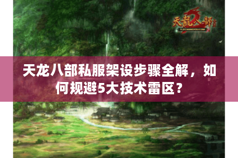 天龙八部私服架设步骤全解,如何规避5大技术雷区? 天龙八部私服架设步骤全解,如何规避5大技术雷区?