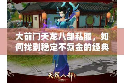 大前门天龙八部私服,如何找到稳定不氪金的经典怀旧服? 大前门天龙八部私服,如何找到稳定不氪金的经典怀旧服?