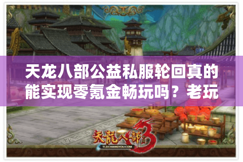 天龙八部公益私服轮回真的能实现零氪金畅玩吗?老玩家亲测避坑指南 天龙八部公益私服轮回真的能实现零氪金畅玩吗?老玩家亲测避坑指南