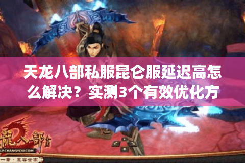 天龙八部私服昆仑服延迟高怎么解决?实测3个有效优化方案 天龙八部私服昆仑服延迟高怎么解决?实测3个有效优化方案