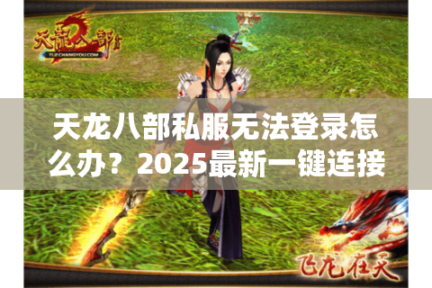 天龙八部私服无法登录怎么办?2025最新一键连接教程 天龙八部私服无法登录怎么办?2025最新一键连接教程