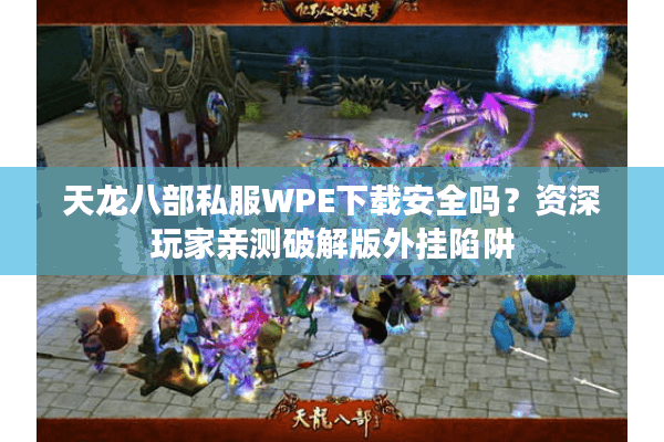 天龙八部私服WPE下载安全吗?资深玩家亲测破解版外挂陷阱 天龙八部私服WPE下载安全吗?资深玩家亲测破解版外挂陷阱