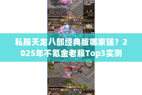 私服天龙八部经典版哪家强？2025年不氪金老服Top3实测