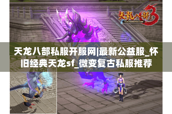 天龙八部私服开服网|最新公益服_怀旧经典天龙sf_微变复古私服推荐 天龙八部私服开服网|最新公益服_怀旧经典天龙sf_微变复古私服推荐