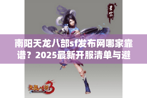 南阳天龙八部sf发布网哪家靠谱?2025最新开服清单与避坑指南 南阳天龙八部sf发布网哪家靠谱?2025最新开服清单与避坑指南