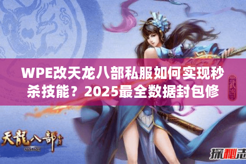 WPE改天龙八部私服如何实现秒杀技能?2025最全数据封包修改教程 WPE改天龙八部私服如何实现秒杀技能?2025最全数据封包修改教程