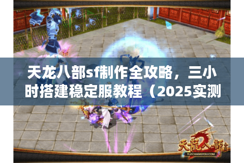 天龙八部sf制作全攻略,三小时搭建稳定服教程(2025实测版) 天龙八部sf制作全攻略,三小时搭建稳定服教程(2025实测版)
