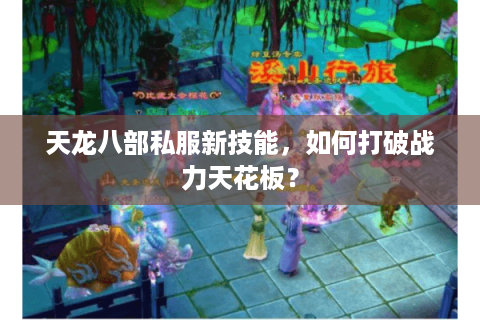 天龙八部私服新技能，如何打破战力天花板？