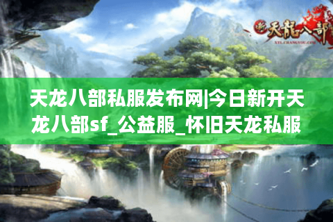 天龙八部私服发布网|今日新开天龙八部sf_公益服_怀旧天龙私服_经典复古天龙sf推荐