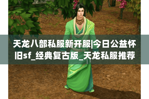天龙八部私服新开服|今日公益怀旧sf_经典复古版_天龙私服推荐 天龙八部私服新开服|今日公益怀旧sf_经典复古版_天龙私服推荐