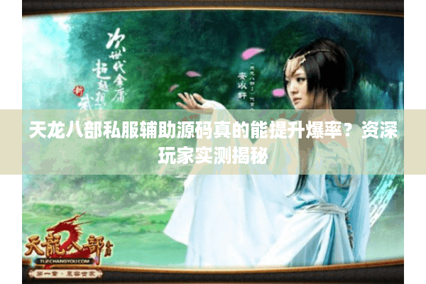 天龙八部私服辅助源码真的能提升爆率?资深玩家实测揭秘 天龙八部私服辅助源码真的能提升爆率?资深玩家实测揭秘