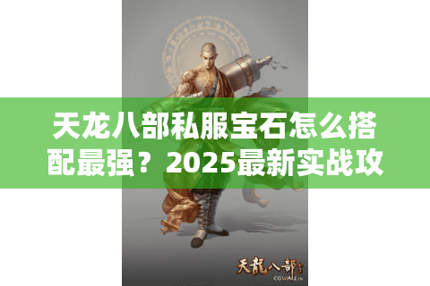 天龙八部私服宝石怎么搭配最强?2025最新实战攻略 天龙八部私服宝石怎么搭配最强?2025最新实战攻略