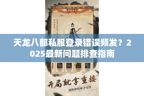 天龙八部私服登录错误频发?2025最新问题排查指南 天龙八部私服登录错误频发?2025最新问题排查指南