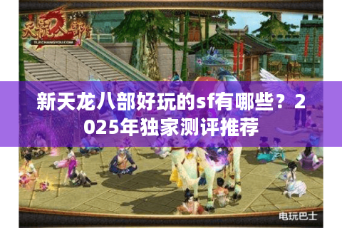 新天龙八部好玩的sf有哪些?2025年独家测评推荐 新天龙八部好玩的sf有哪些?2025年独家测评推荐