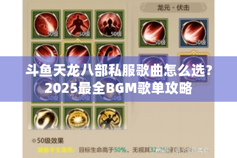 斗鱼天龙八部私服歌曲怎么选?2025最全BGM歌单攻略 斗鱼天龙八部私服歌曲怎么选?2025最全BGM歌单攻略