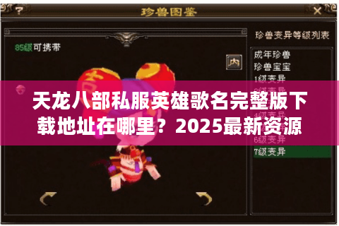 天龙八部私服英雄歌名完整版下载地址在哪里?2025最新资源解析 天龙八部私服英雄歌名完整版下载地址在哪里?2025最新资源解析