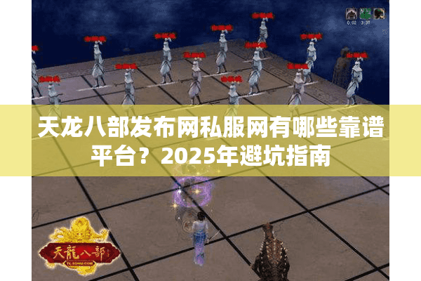 天龙八部发布网私服网有哪些靠谱平台?2025年避坑指南 天龙八部发布网私服网有哪些靠谱平台?2025年避坑指南
