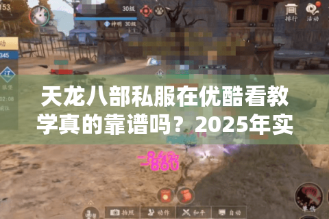 天龙八部私服在优酷看教学真的靠谱吗?2025年实测避坑指南 天龙八部私服在优酷看教学真的靠谱吗?2025年实测避坑指南