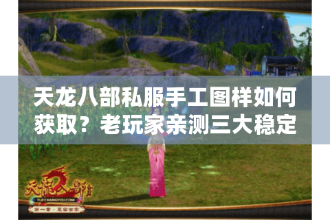 天龙八部私服手工图样如何获取？老玩家亲测三大稳定渠道