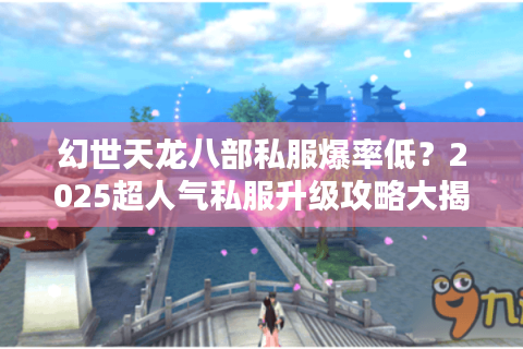 幻世天龙八部私服爆率低?2025超人气私服升级攻略大揭秘 幻世天龙八部私服爆率低?2025超人气私服升级攻略大揭秘