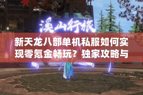 新天龙八部单机私服如何实现零氪金畅玩?独家攻略与防坑指南 新天龙八部单机私服如何实现零氪金畅玩?独家攻略与防坑指南