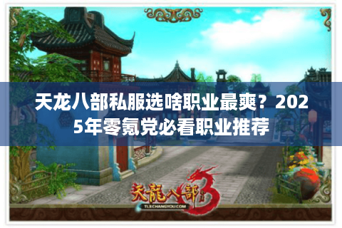 天龙八部私服选啥职业最爽？2025年零氪党必看职业推荐