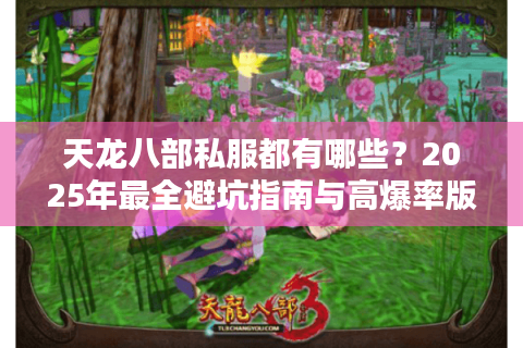 天龙八部私服都有哪些?2025年最全避坑指南与高爆率版本推荐 天龙八部私服都有哪些?2025年最全避坑指南与高爆率版本推荐