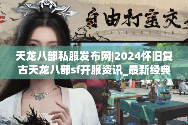 天龙八部私服发布网|2024怀旧复古天龙八部sf开服资讯_最新经典天龙私服精选