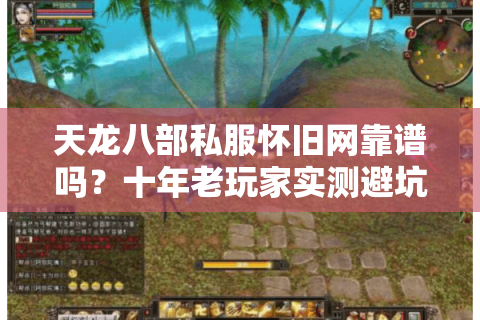 天龙八部私服怀旧网靠谱吗?十年老玩家实测避坑指南 天龙八部私服怀旧网靠谱吗?十年老玩家实测避坑指南