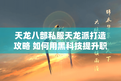 天龙八部私服天龙派打造攻略 如何用黑科技提升职业天花板? 天龙八部私服天龙派打造攻略 如何用黑科技提升职业天花板?