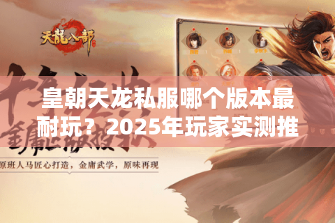 皇朝天龙私服哪个版本最耐玩？2025年玩家实测推荐