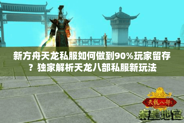 新方舟天龙私服如何做到90%玩家留存?独家解析天龙八部私服新玩法 新方舟天龙私服如何做到90%玩家留存?独家解析天龙八部私服新玩法