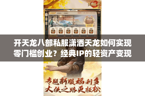 开天龙八部私服潇洒天龙如何实现零门槛创业?经典IP的轻资产变现方案 开天龙八部私服潇洒天龙如何实现零门槛创业?经典IP的轻资产变现方案