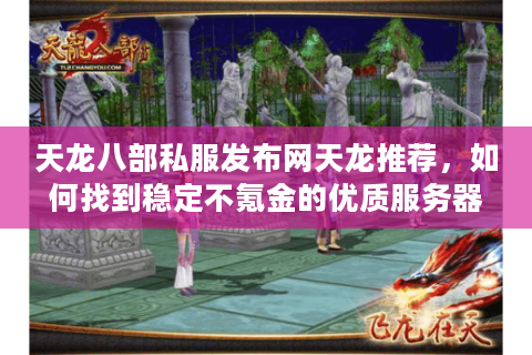 天龙八部私服发布网天龙推荐，如何找到稳定不氪金的优质服务器？