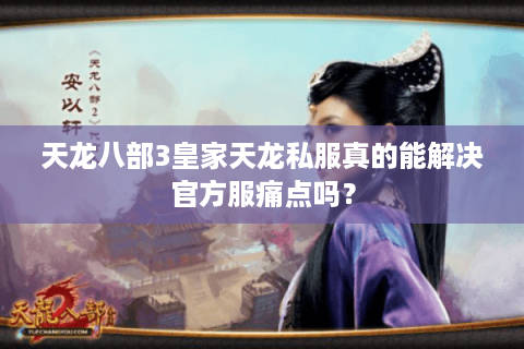 天龙八部3皇家天龙私服真的能解决官方服痛点吗？