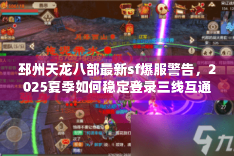 邳州天龙八部最新sf爆服警告,2025夏季如何稳定登录三线互通服? 邳州天龙八部最新sf爆服警告,2025夏季如何稳定登录三线互通服?